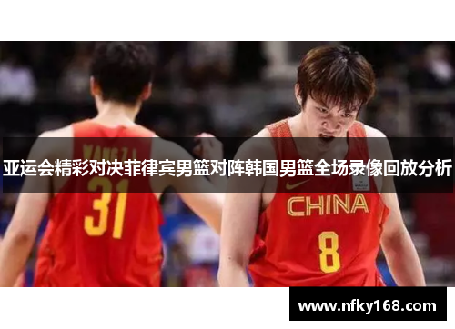 亚运会精彩对决菲律宾男篮对阵韩国男篮全场录像回放分析